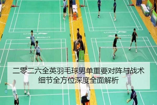 二零二六全英羽毛球男单重要对阵与战术细节全方位深度全面解析
