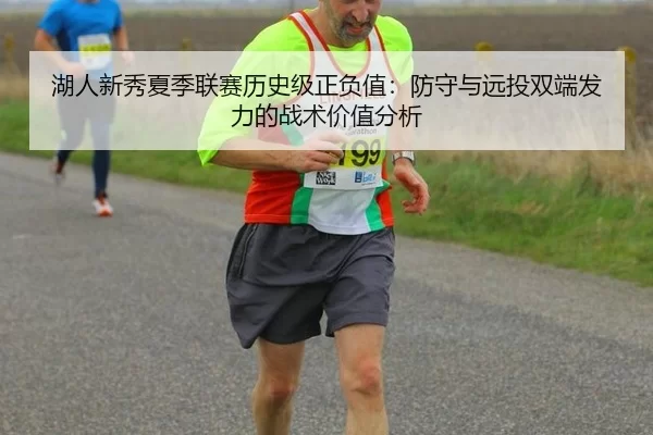 湖人新秀夏季联赛历史级正负值：防守与远投双端发力的战术价值分析